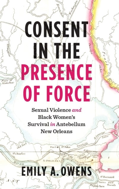 Consent in the Presence of Force - Sexual Violence and Black Women's Survival in Antebellum New Orleans