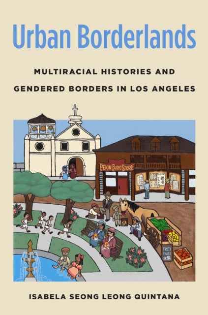 Urban Borderlands - Multiracial Histories and Gendered Borders in Los Angeles