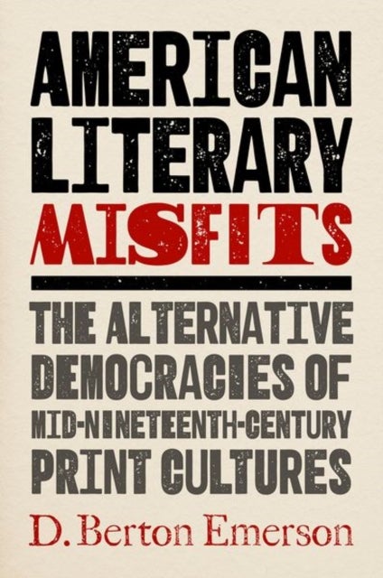 American Literary Misfits - The Alternative Democracies of Mid-Nineteenth-Century Print Cultures