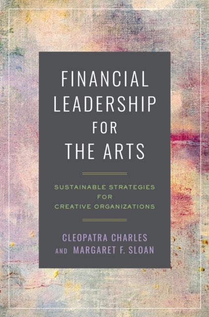 Financial Leadership for the Arts - Sustainable Strategies for Creative Organizations