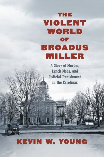 The Violent World of Broadus Miller - A Story of Murder, Lynch Mobs, and Judicial Punishment in the Carolinas