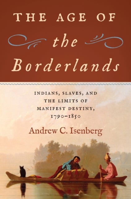 The Age of the Borderlands - Indians, Slaves, and the Limits of Manifest Destiny, 1790-1850