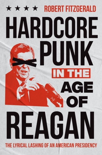 Hardcore Punk in the Age of Reagan - The Lyrical Lashing of an American Presidency