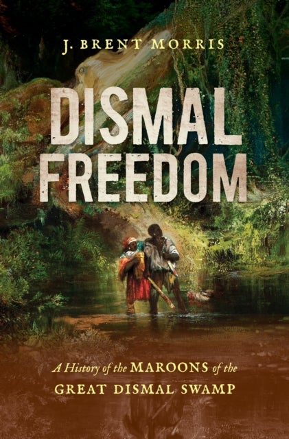 Dismal Freedom - A History of the Maroons of the Great Dismal Swamp