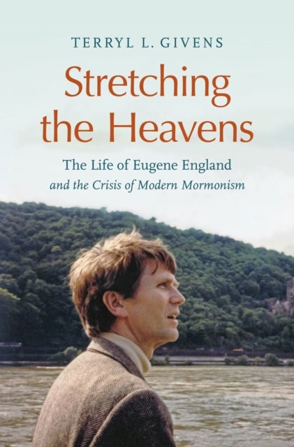 Stretching the Heavens - The Life of Eugene England and the Crisis of Modern Mormonism