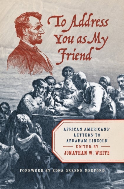 To Address You As My Friend - African Americans' Letters to Abraham Lincoln