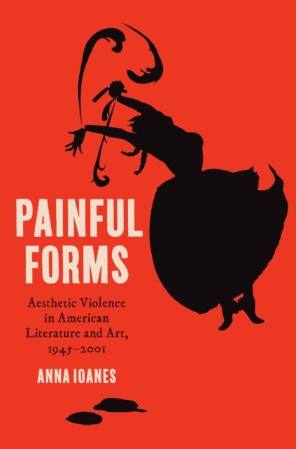 Painful Forms - Aesthetic Violence in American Literature and Art, 1945–2001