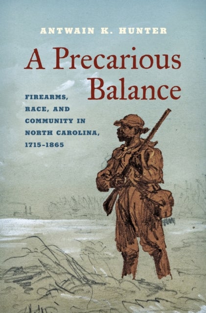 A Precarious Balance - Firearms, Race, and Community in North Carolina, 1715–1865