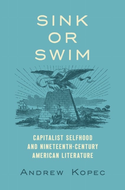 Sink or Swim - Capitalist Selfhood and Nineteenth-Century American Literature
