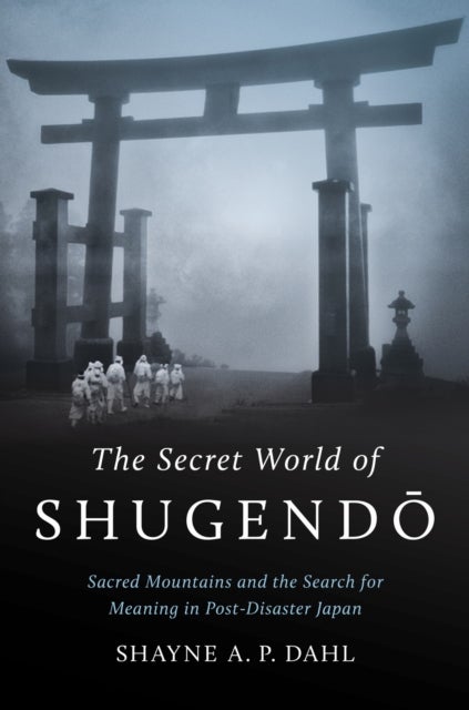 The Secret World of Shugendo - Sacred Mountains and the Search for Meaning in Post-Disaster Japan