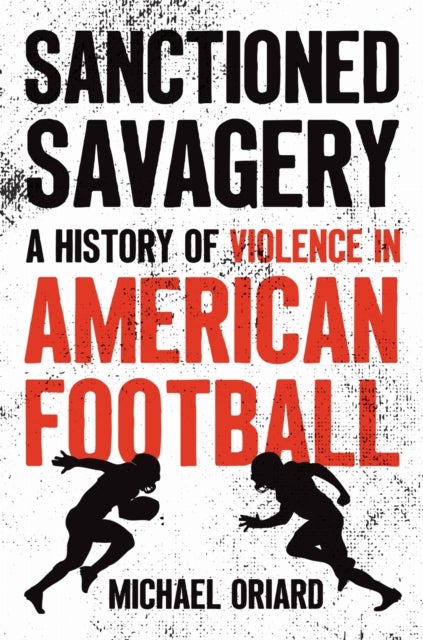 Sanctioned Savagery - A History of Violence in American Football