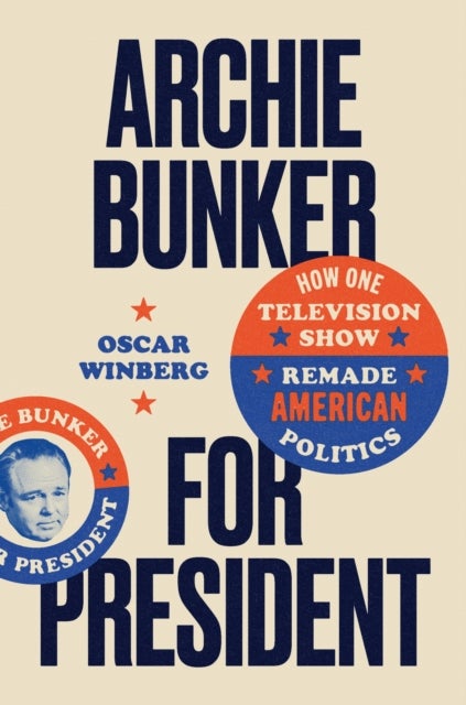 Archie Bunker for President - How One Television Show Remade American Politics