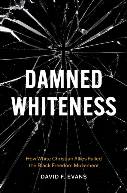 Damned Whiteness - How White Christian Allies Failed the Black Freedom Movement