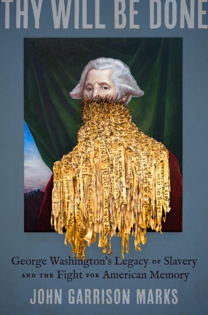 Thy Will Be Done - George Washington's Legacy of Slavery and the Fight for American Memory