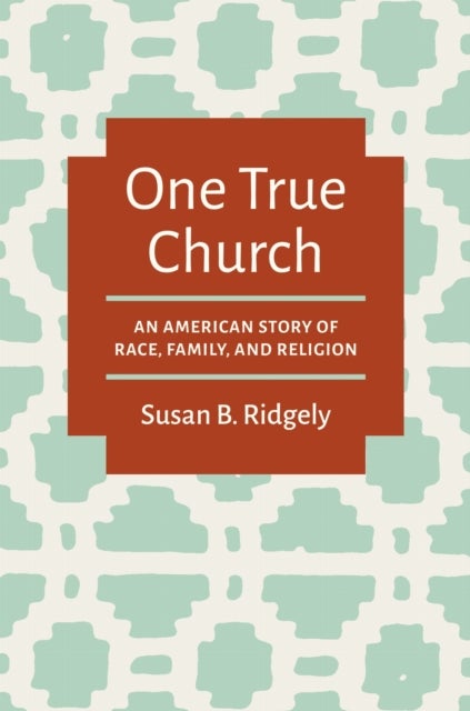 One True Church - An American Story of Race, Family, and Religion