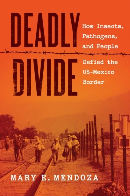 Deadly Divide - How Insects, Pathogens, and People Defied the US-Mexico Border