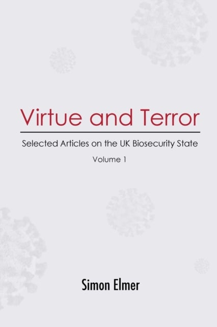 Virtue and Terror - Selected Articles on the UK Biosecurity State, Vol. 1