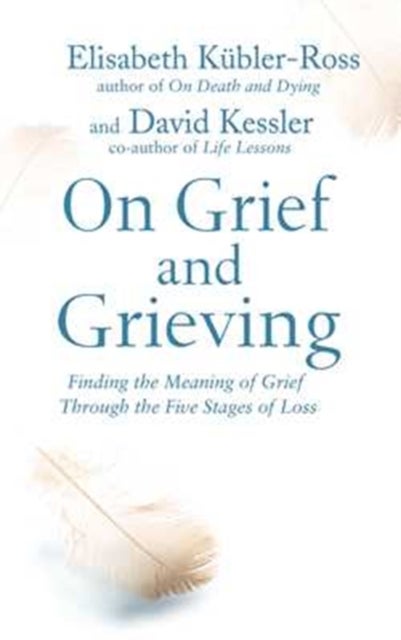 On Grief and Grieving - Finding the Meaning of Grief Through the Five Stages of Loss
