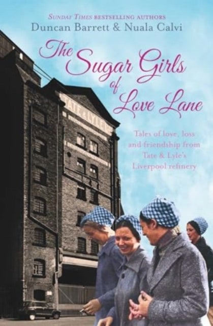 The Sugar Girls of Love Lane - Tales of Love, Loss and Friendship from Tate & Lyle's Liverpool Refinery