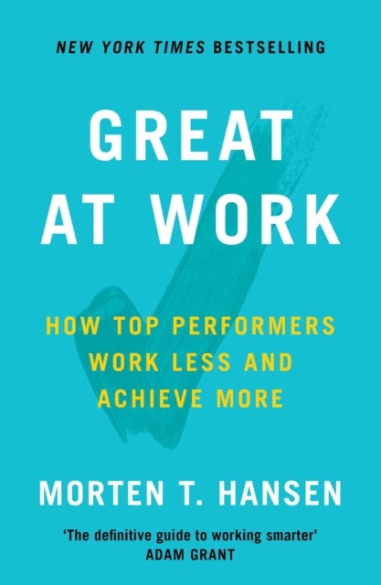 Great at work - how top performers do less, work better, and achieve more