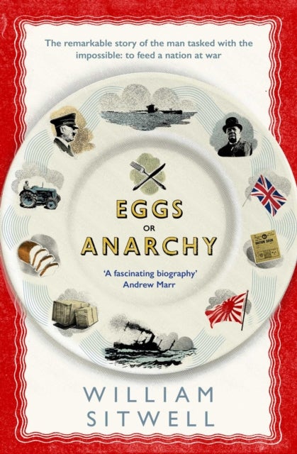 Eggs or Anarchy - The remarkable story of the man tasked with the impossible: to feed a nation at war