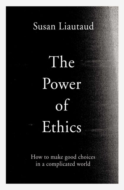 The Power of Ethics - How to Make Good Choices in a Complicated World