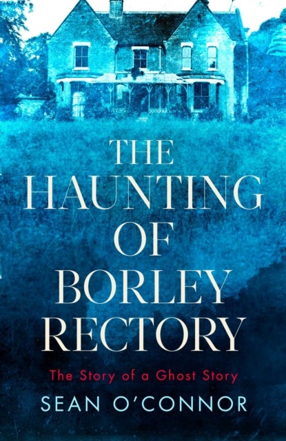 The Haunting of Borley Rectory - The Story of a Ghost Story