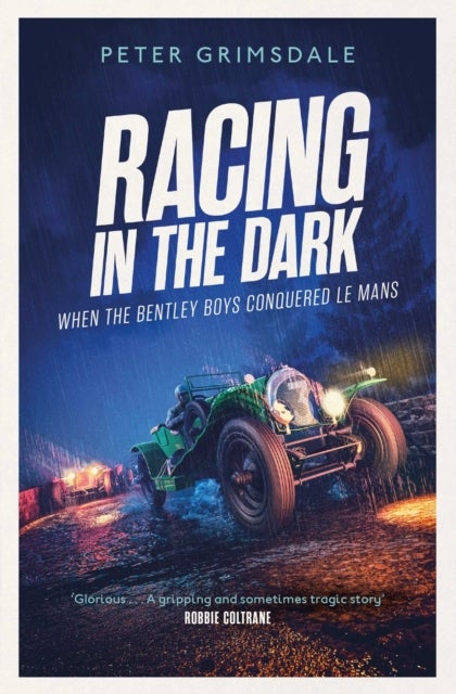Racing in the Dark - How the Bentley Boys Conquered Le Mans