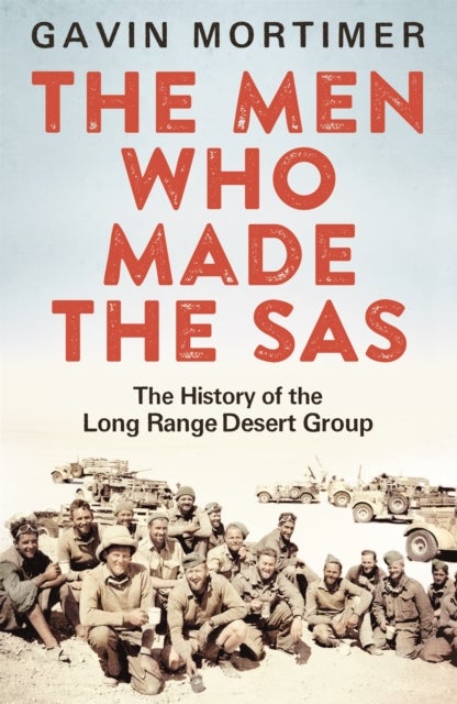 The Men Who Made the SAS - The History of the Long Range Desert Group