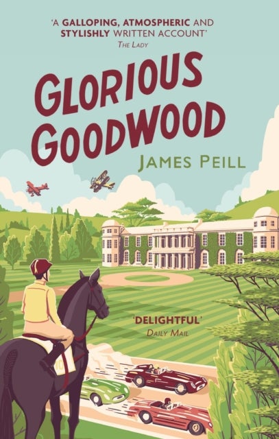 Glorious Goodwood - A Biography of England's Greatest Sporting Estate