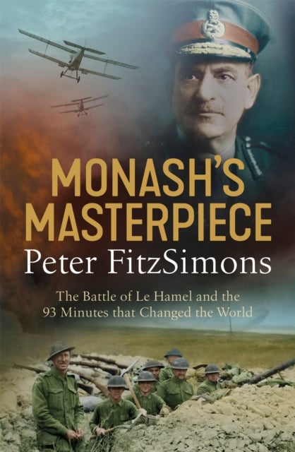 Monash's Masterpiece - The battle of Le Hamel and the 93 minutes that changed the world