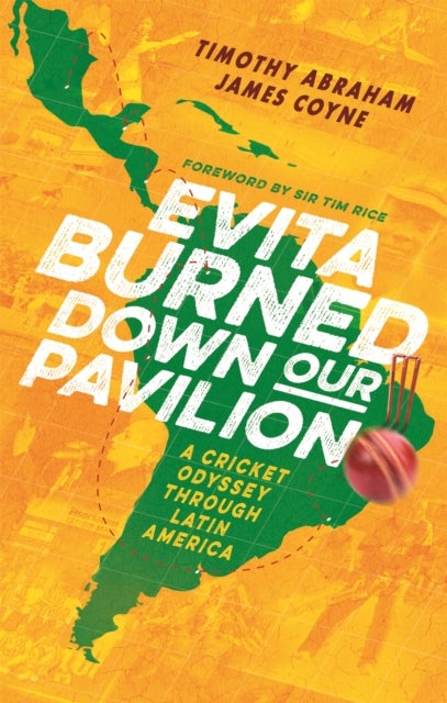 Evita Burned Down Our Pavilion - A Cricket Odyssey through Latin America