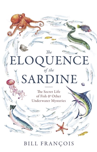 The Eloquence of the Sardine - The Secret Life of Fish & Other Underwater Mysteries