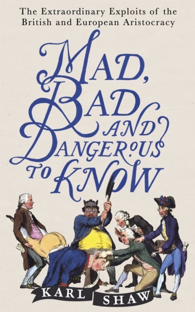 Mad, Bad and Dangerous to Know - The Extraordinary Exploits of the British and European Aristocracy