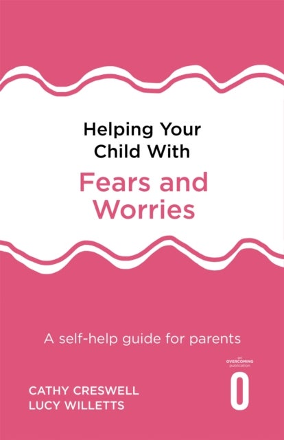 Helping Your Child with Fears and Worries 2nd Edition - A self-help guide for parents