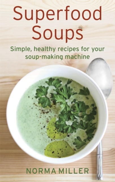 Superfood Soups - Simple, healthy recipes for your soup-making machine