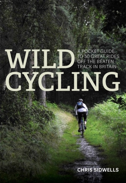 Wild Cycling - A pocket guide to 50 great rides off the beaten track in Britain