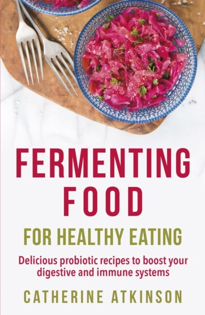 Fermenting Food for Healthy Eating - Delicious probiotic recipes to boost your digestive and immune systems