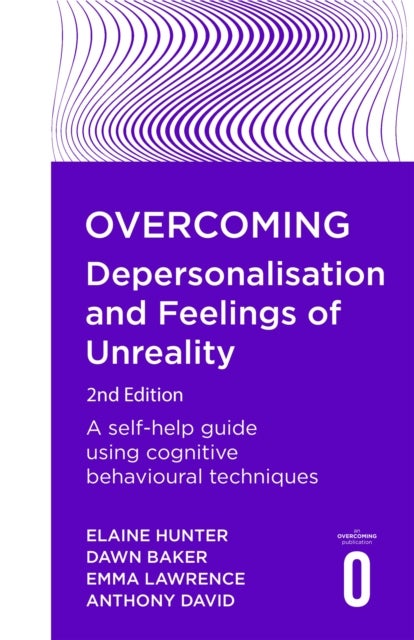 Overcoming Depersonalisation and Feelings of Unreality, 2nd Edition - A self-help guide using cognitive behavioural techniques