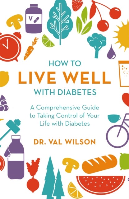 How to Live Well with Diabetes - A Comprehensive Guide to Taking Control of Your Life with Diabetes
