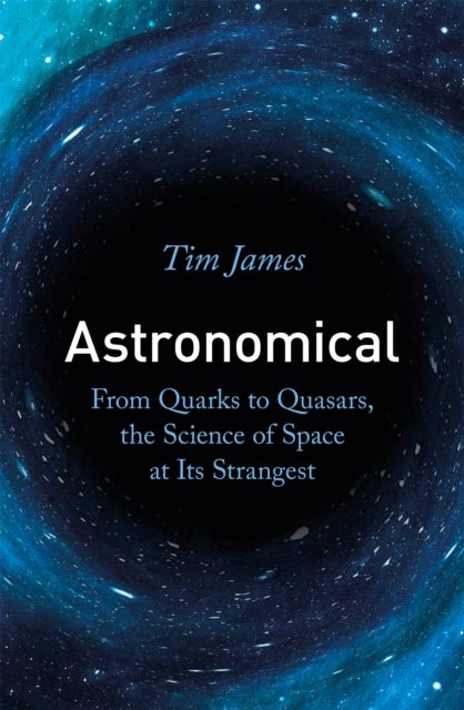 Astronomical - From Quarks to Quasars, the Science of Space at its Strangest