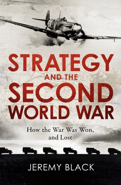 Strategy and the Second World War - How the War was Won, and Lost