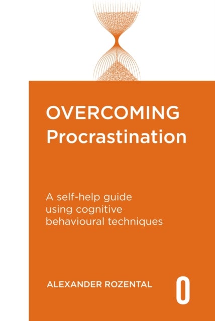 Overcoming Procrastination - A self-help guide using cognitive behavioural techniques