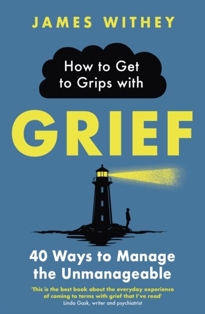How to Get to Grips with Grief - 40 Ways to Manage the Unmanageable