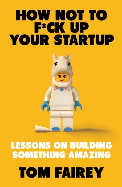 How Not to F*ck Up Your Startup - Lessons on Building Something Amazing