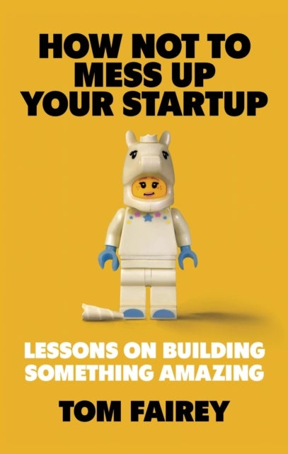 How Not to F*ck Up Your Startup - Lessons on Building Something Amazing