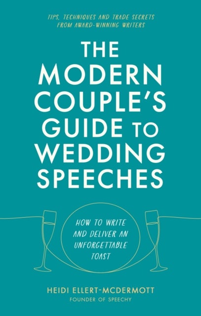 The Modern Couple's Guide to Wedding Speeches - How to Write and Deliver an Unforgettable Speech or Toast