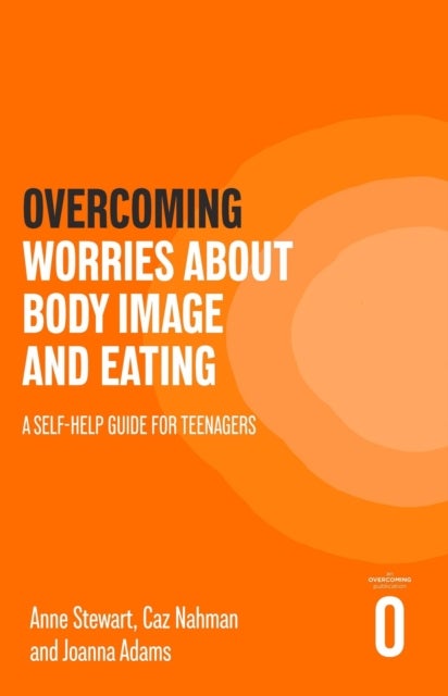 Overcoming Worries About Body Image and Eating - A Self-help Guide for Teenagers