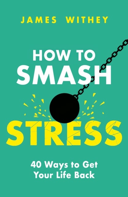How to Smash Stress - 40 Ways to Get Your Life Back