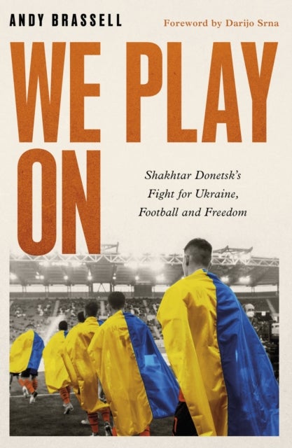We Play On - Shakhtar Donetsk’s Fight for Ukraine, Football and Freedom